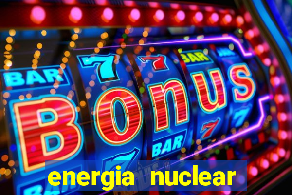 energia nuclear vantagens e desvantagens